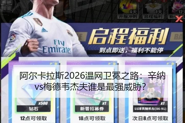 阿尔卡拉斯2026温网卫冕之路：辛纳vs梅德韦杰夫谁是最强威胁？