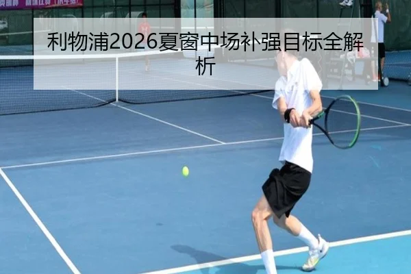 利物浦2026夏窗中场补强目标全解析
