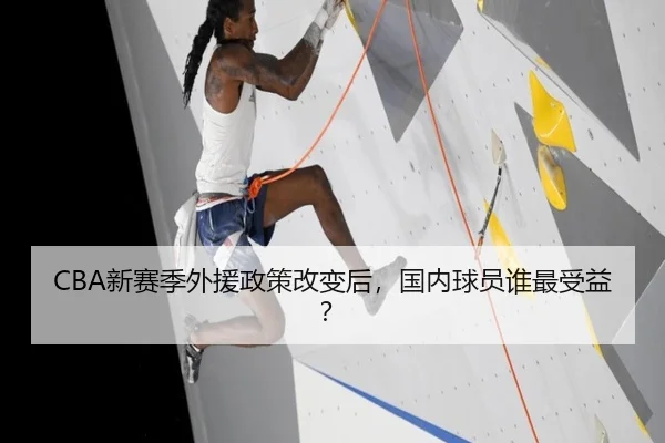 CBA新赛季外援政策改变后，国内球员谁最受益？